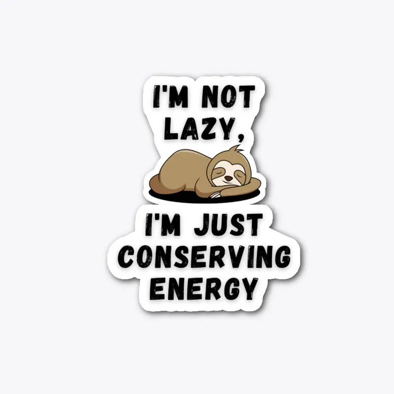 I'M NOT LAZY I'M CONSERVING MY ENERGY